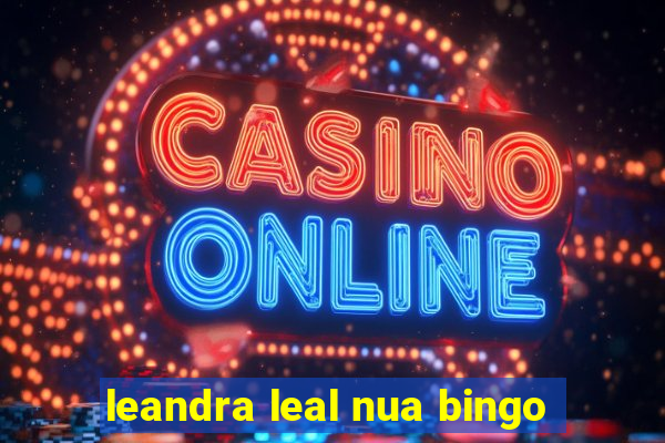 leandra leal nua bingo